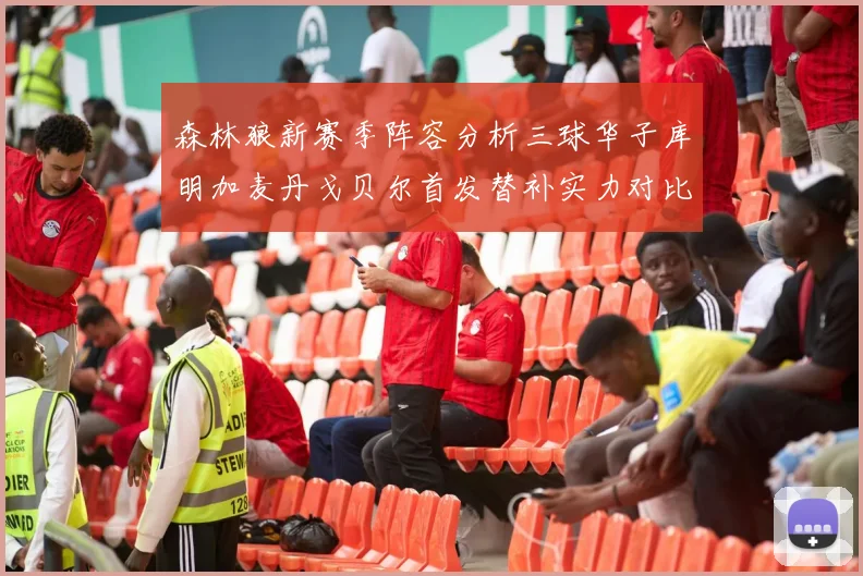 森林狼新赛季阵容分析三球华子库明加麦丹戈贝尔首发替补实力对比