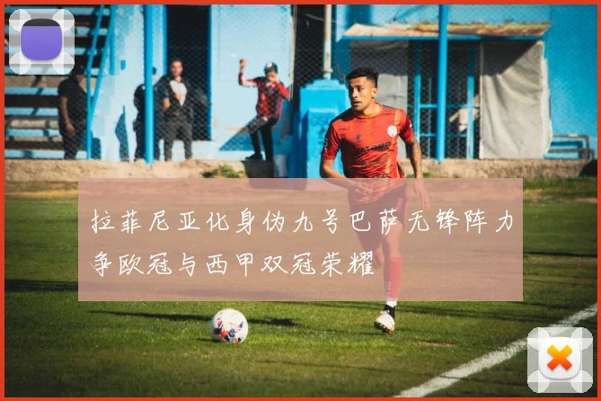 拉菲尼亚化身伪九号巴萨无锋阵力争欧冠与西甲双冠荣耀